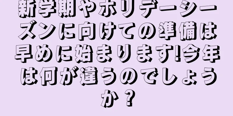 新学期やホリデーシーズンに向けての準備は早めに始まります!今年は何が違うのでしょうか？