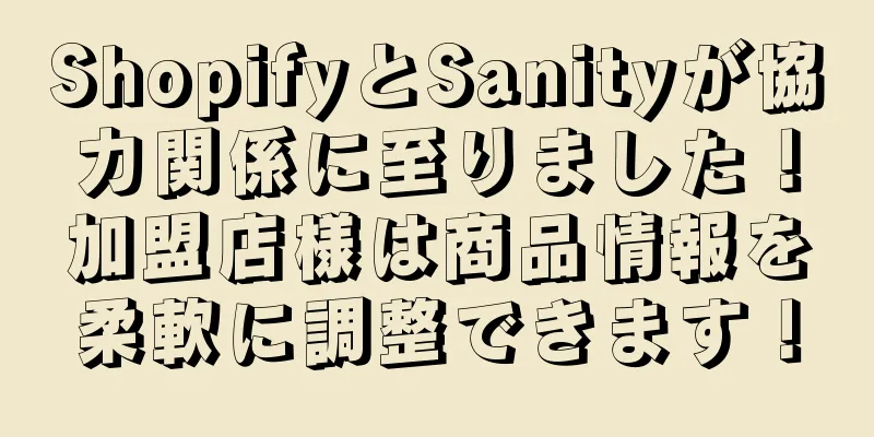 ShopifyとSanityが協力関係に至りました！加盟店様は商品情報を柔軟に調整できます！