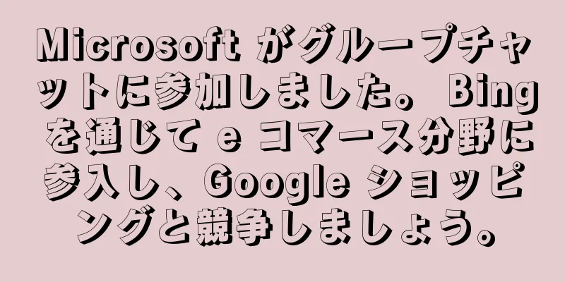 Microsoft がグループチャットに参加しました。 Bing を通じて e コマース分野に参入し、Google ショッピングと競争しましょう。