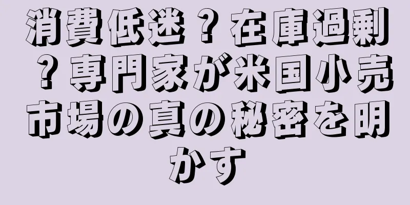 消費低迷？在庫過剰？専門家が米国小売市場の真の秘密を明かす