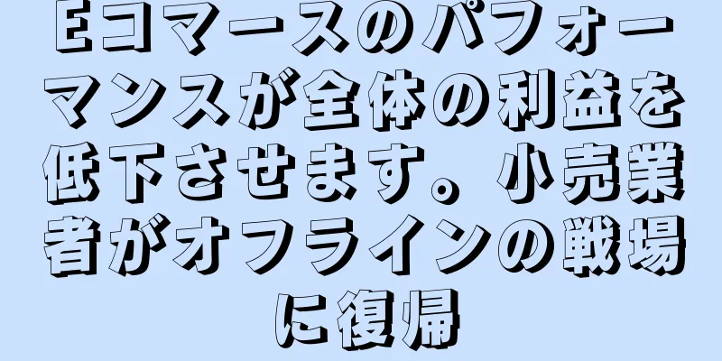 Eコマースのパフォーマンスが全体の利益を低下させます。小売業者がオフラインの戦場に復帰