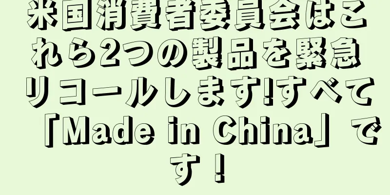 米国消費者委員会はこれら2つの製品を緊急リコールします!すべて「Made in China」です！