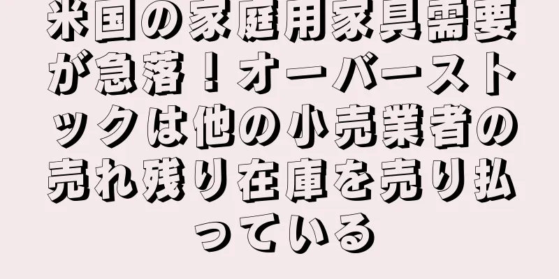 米国の家庭用家具需要が急落！オーバーストックは他の小売業者の売れ残り在庫を売り払っている