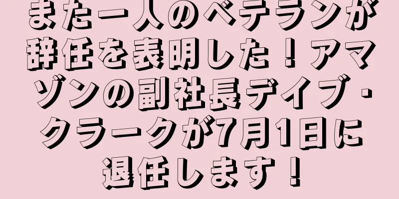また一人のベテランが辞任を表明した！アマゾンの副社長デイブ・クラークが7月1日に退任します！