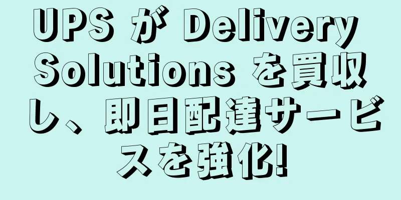 UPS が Delivery Solutions を買収し、即日配達サービスを強化!