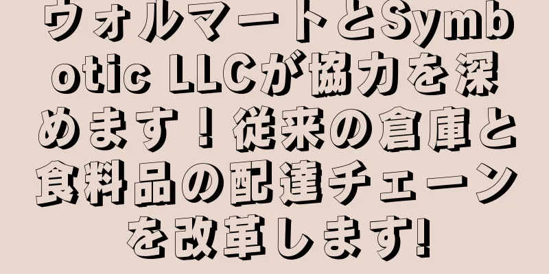 ウォルマートとSymbotic LLCが協力を深めます！従来の倉庫と食料品の配達チェーンを改革します!