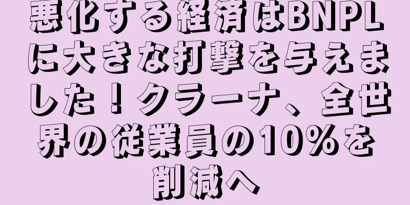 悪化する経済はBNPLに大きな打撃を与えました！クラーナ、全世界の従業員の10%を削減へ