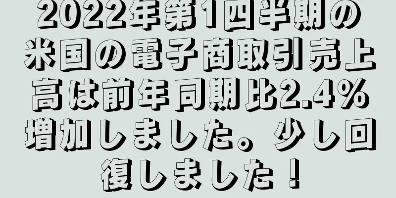 2022年第1四半期の米国の電子商取引売上高は前年同期比2.4％増加しました。少し回復しました！
