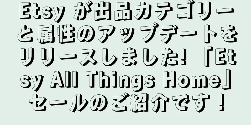 Etsy が出品カテゴリーと属性のアップデートをリリースしました! 「Etsy All Things Home」セールのご紹介です！