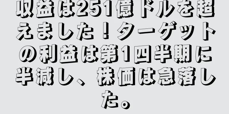 収益は251億ドルを超えました！ターゲットの利益は第1四半期に半減し、株価は急落した。