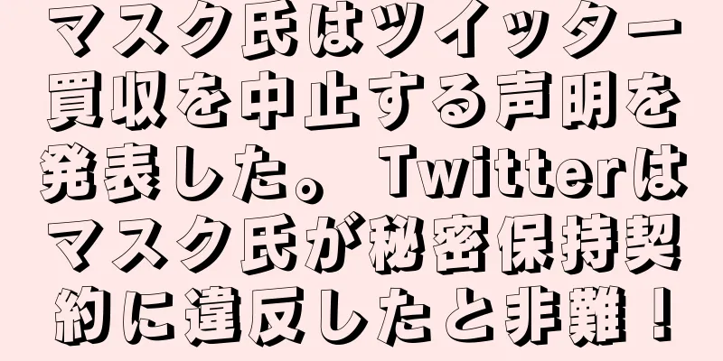 マスク氏はツイッター買収を中止する声明を発表した。 Twitterはマスク氏が秘密保持契約に違反したと非難！