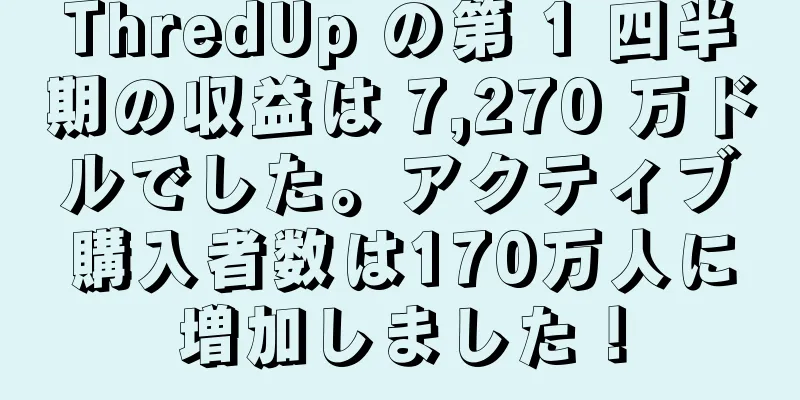 ThredUp の第 1 四半期の収益は 7,270 万ドルでした。アクティブ購入者数は170万人に増加しました！