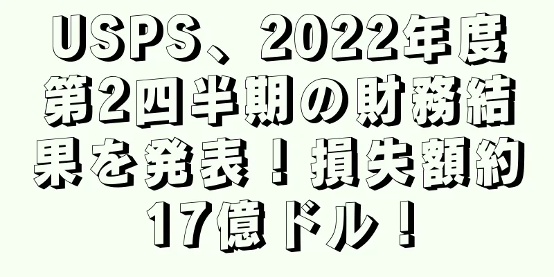 USPS、2022年度第2四半期の財務結果を発表！損失額約17億ドル！