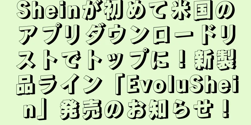 Sheinが初めて米国のアプリダウンロードリストでトップに！新製品ライン「EvoluShein」発売のお知らせ！