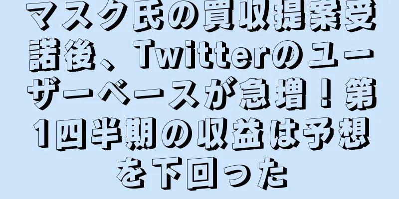 マスク氏の買収提案受諾後、Twitterのユーザーベースが急増！第1四半期の収益は予想を下回った