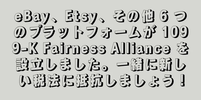 eBay、Etsy、その他 6 つのプラットフォームが 1099-K Fairness Alliance を設立しました。一緒に新しい税法に抵抗しましょう！