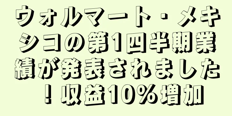 ウォルマート・メキシコの第1四半期業績が発表されました！収益10%増加