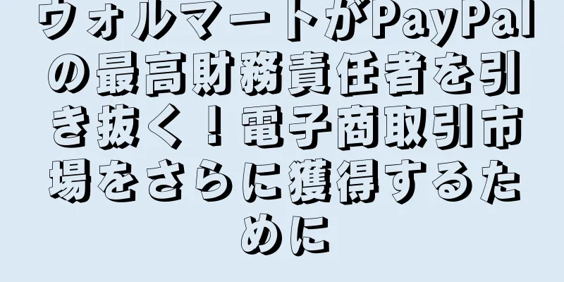 ウォルマートがPayPalの最高財務責任者を引き抜く！電子商取引市場をさらに獲得するために