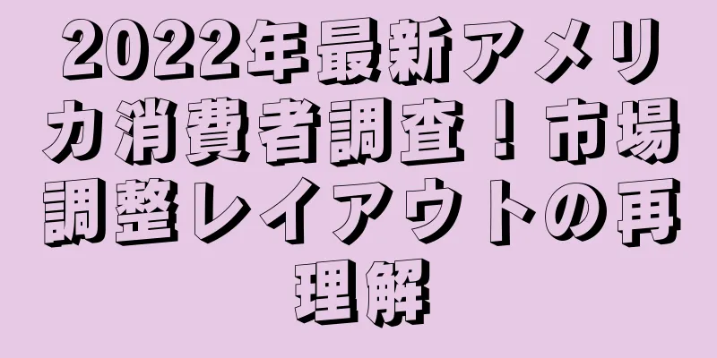 2022年最新アメリカ消費者調査！市場調整レイアウトの再理解