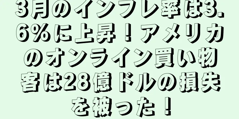 3月のインフレ率は3.6%に上昇！アメリカのオンライン買い物客は28億ドルの損失を被った！