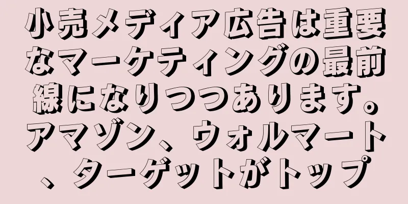 小売メディア広告は重要なマーケティングの最前線になりつつあります。アマゾン、ウォルマート、ターゲットがトップ
