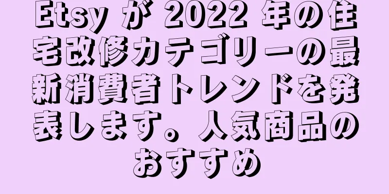 Etsy が 2022 年の住宅改修カテゴリーの最新消費者トレンドを発表します。人気商品のおすすめ