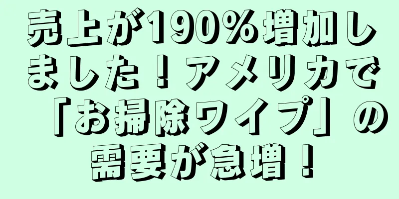 売上が190%増加しました！アメリカで「お掃除ワイプ」の需要が急増！