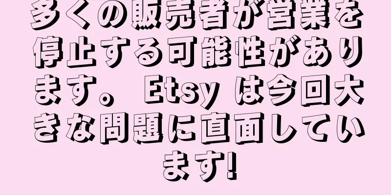 多くの販売者が営業を停止する可能性があります。 Etsy は今回大きな問題に直面しています!