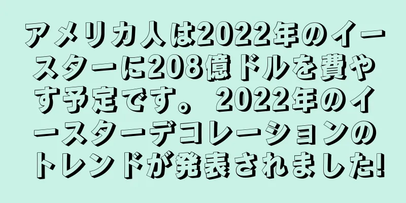 アメリカ人は2022年のイースターに208億ドルを費やす予定です。 2022年のイースターデコレーションのトレンドが発表されました!