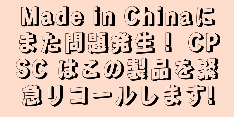 Made in Chinaにまた問題発生！ CPSC はこの製品を緊急リコールします!