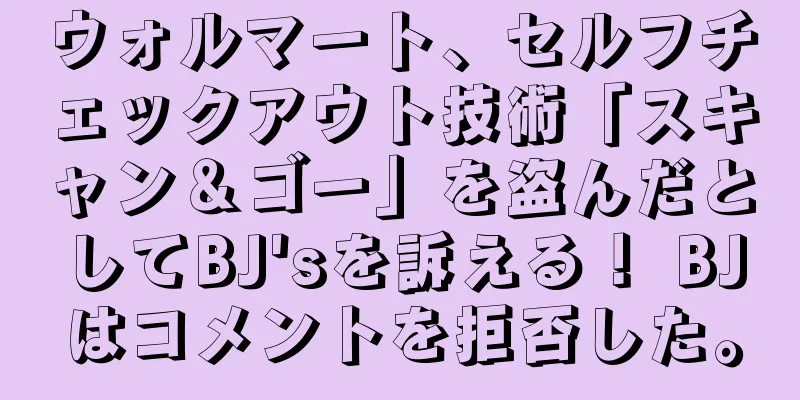 ウォルマート、セルフチェックアウト技術「スキャン＆ゴー」を盗んだとしてBJ'sを訴える！ BJはコメントを拒否した。