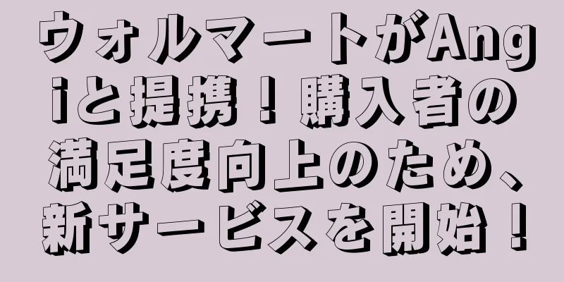 ウォルマートがAngiと提携！購入者の満足度向上のため、新サービスを開始！