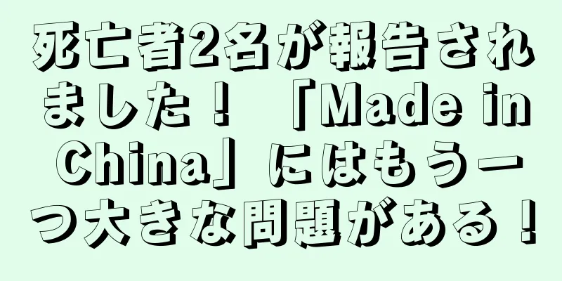 死亡者2名が報告されました！ 「Made in China」にはもう一つ大きな問題がある！