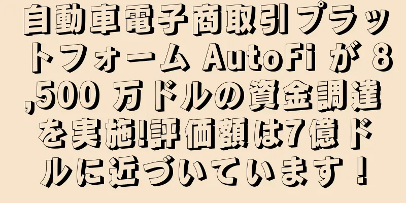 自動車電子商取引プラットフォーム AutoFi が 8,500 万ドルの資金調達を実施!評価額は7億ドルに近づいています！