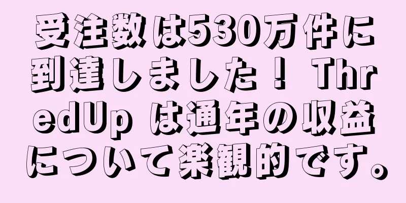 受注数は530万件に到達しました！ ThredUp は通年の収益について楽観的です。