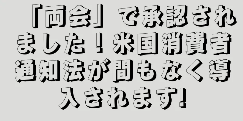 「両会」で承認されました！米国消費者通知法が間もなく導入されます!