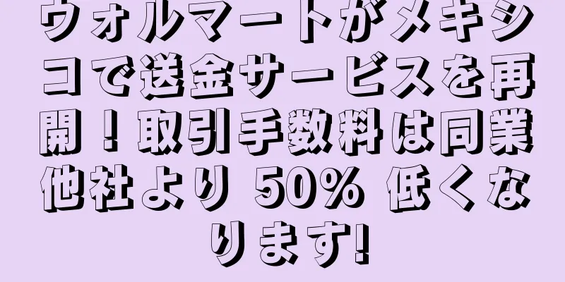 ウォルマートがメキシコで送金サービスを再開！取引手数料は同業他社より 50% 低くなります!
