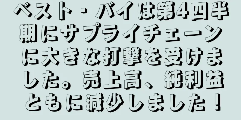 ベスト・バイは第4四半期にサプライチェーンに大きな打撃を受けました。売上高、純利益ともに減少しました！