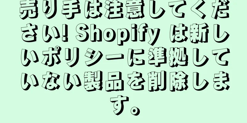 売り手は注意してください! Shopify は新しいポリシーに準拠していない製品を削除します。