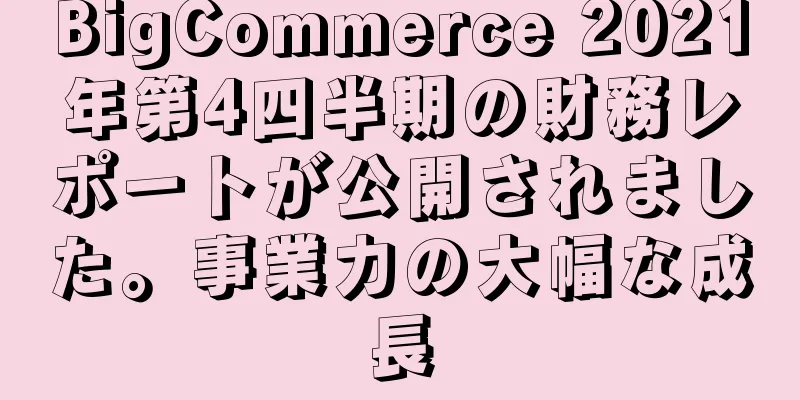 BigCommerce 2021年第4四半期の財務レポートが公開されました。事業力の大幅な成長