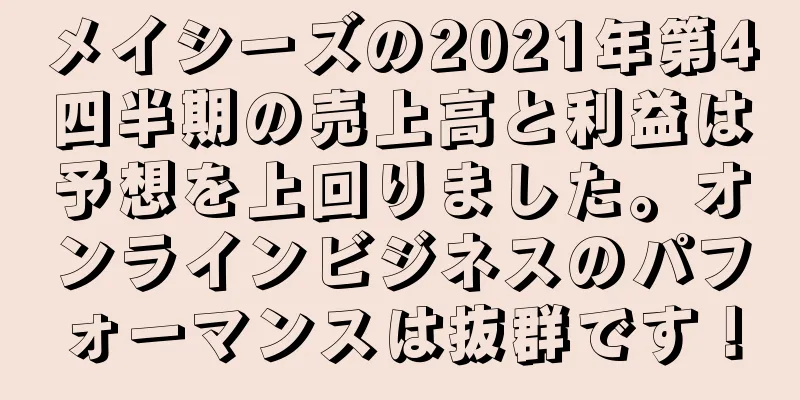 メイシーズの2021年第4四半期の売上高と利益は予想を上回りました。オンラインビジネスのパフォーマンスは抜群です！