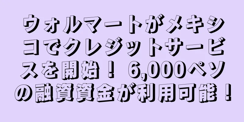 ウォルマートがメキシコでクレジットサービスを開始！ 6,000ペソの融資資金が利用可能！