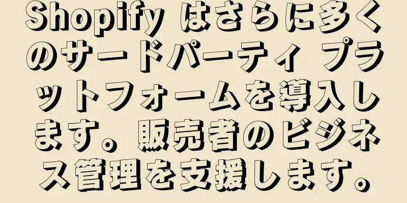 Shopify はさらに多くのサードパーティ プラットフォームを導入します。販売者のビジネス管理を支援します。