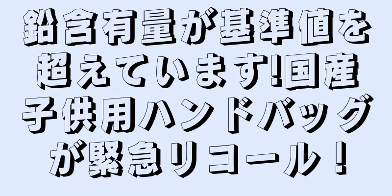 鉛含有量が基準値を超えています!国産子供用ハンドバッグが緊急リコール！