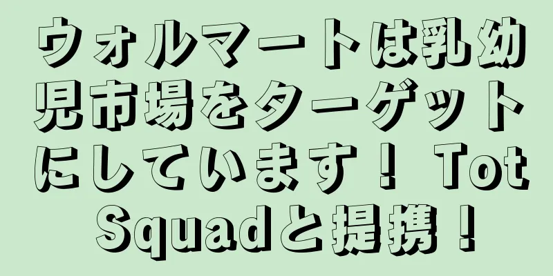 ウォルマートは乳幼児市場をターゲットにしています！ Tot Squadと提携！