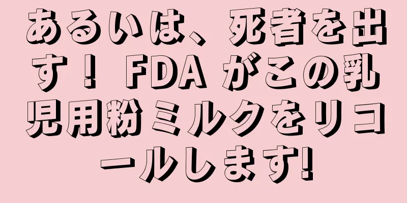 あるいは、死者を出す！ FDA がこの乳児用粉ミルクをリコールします!