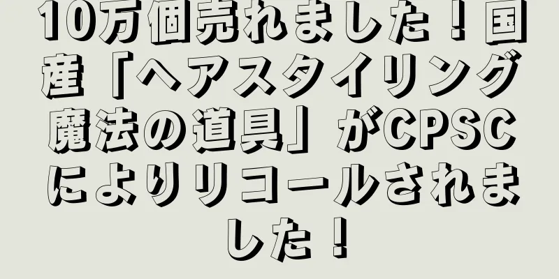 10万個売れました！国産「ヘアスタイリング魔法の道具」がCPSCによりリコールされました！