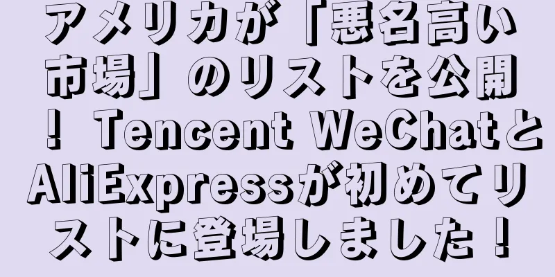 アメリカが「悪名高い市場」のリストを公開！ Tencent WeChatとAliExpressが初めてリストに登場しました！