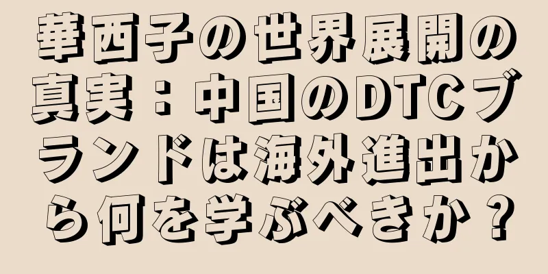 華西子の世界展開の真実：中国のDTCブランドは海外進出から何を学ぶべきか？
