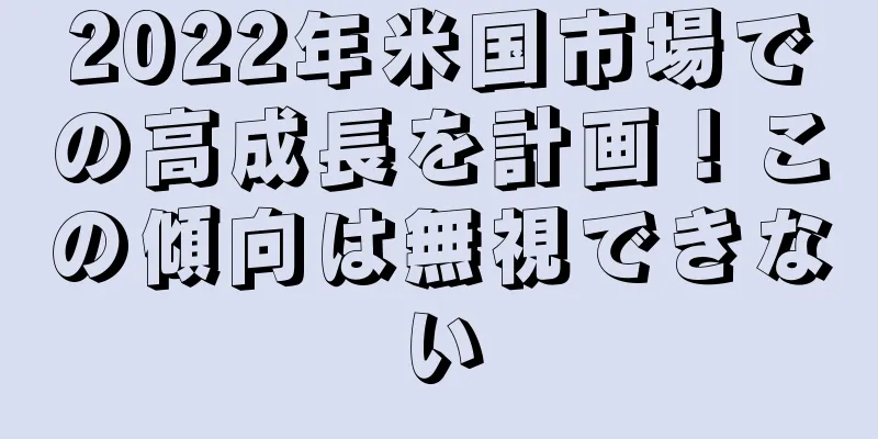 2022年米国市場での高成長を計画！この傾向は無視できない